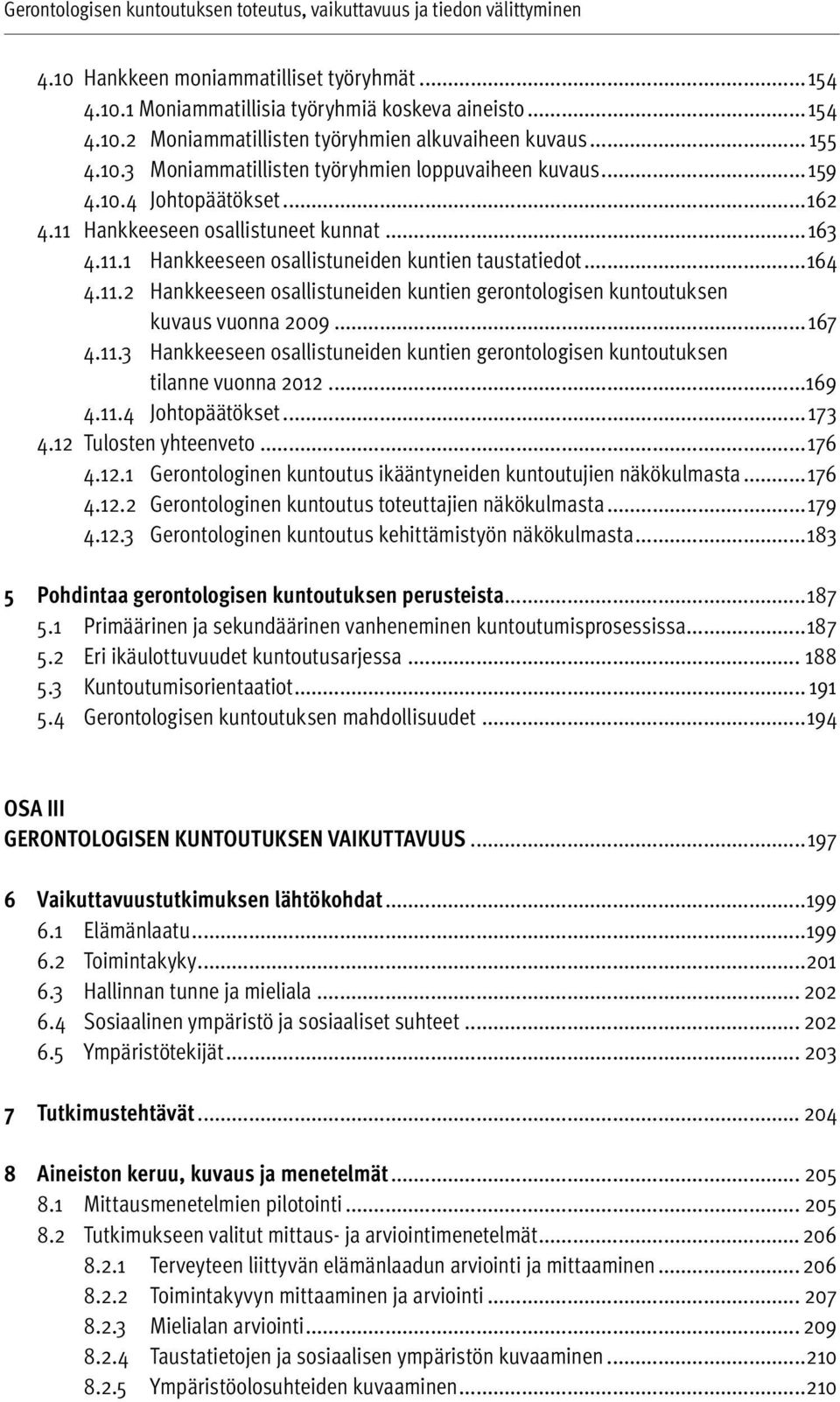 ..164 4.11.2 Hankkeeseen osallistuneiden kuntien gerontologisen kuntoutuksen kuvaus vuonna 2009... 167 4.11.3 Hankkeeseen osallistuneiden kuntien gerontologisen kuntoutuksen tilanne vuonna 2012...169 4.