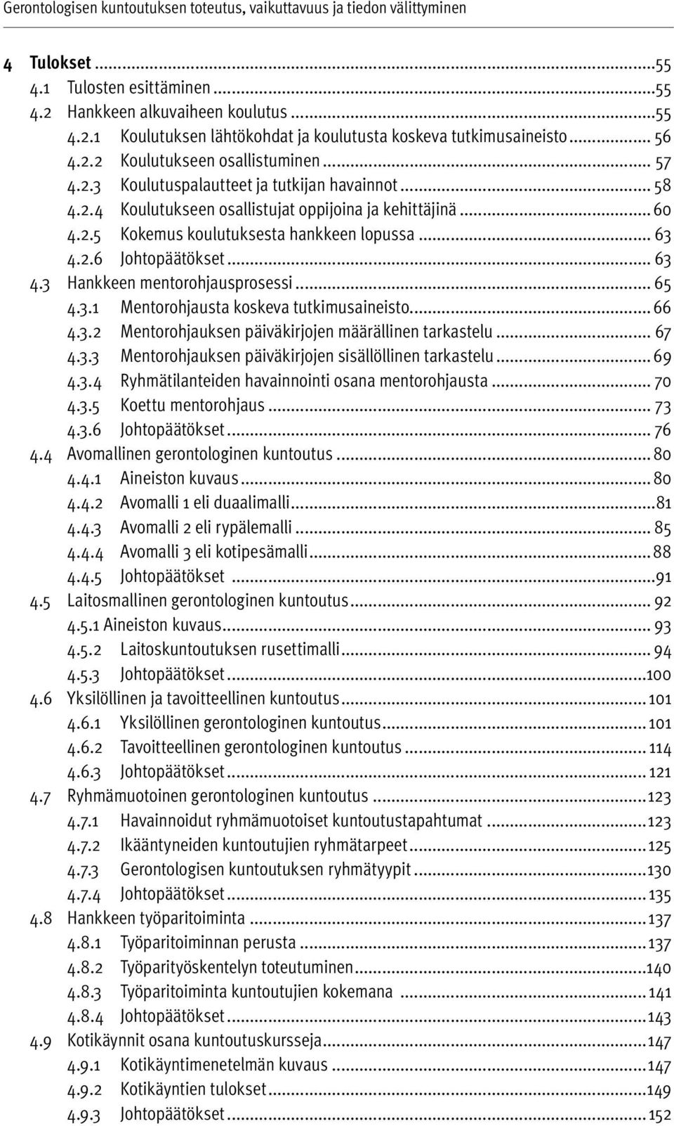 .. 63 4.2.6 Johtopäätökset... 63 4.3 Hankkeen mentorohjausprosessi... 65 4.3.1 Mentorohjausta koskeva tutkimusaineisto... 66 4.3.2 Mentorohjauksen päiväkirjojen määrällinen tarkastelu... 67 4.3.3 Mentorohjauksen päiväkirjojen sisällöllinen tarkastelu.