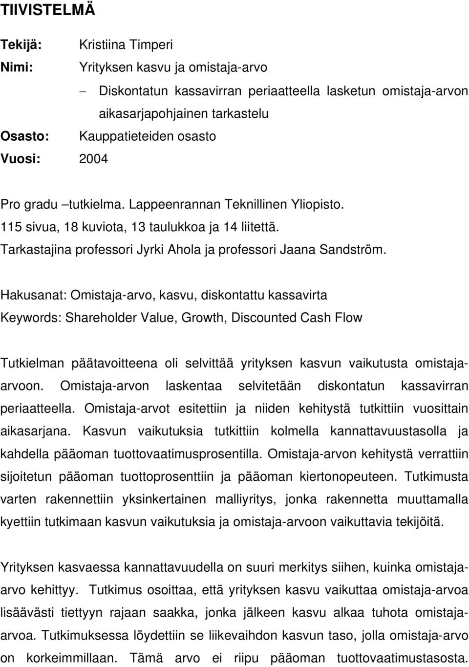 Hakusanat: Omistaja-arvo, kasvu, diskontattu kassavirta Keywords: Shareholder Value, Growth, Discounted Cash Flow Tutkielman päätavoitteena oli selvittää yrityksen kasvun vaikutusta omistajaarvoon.