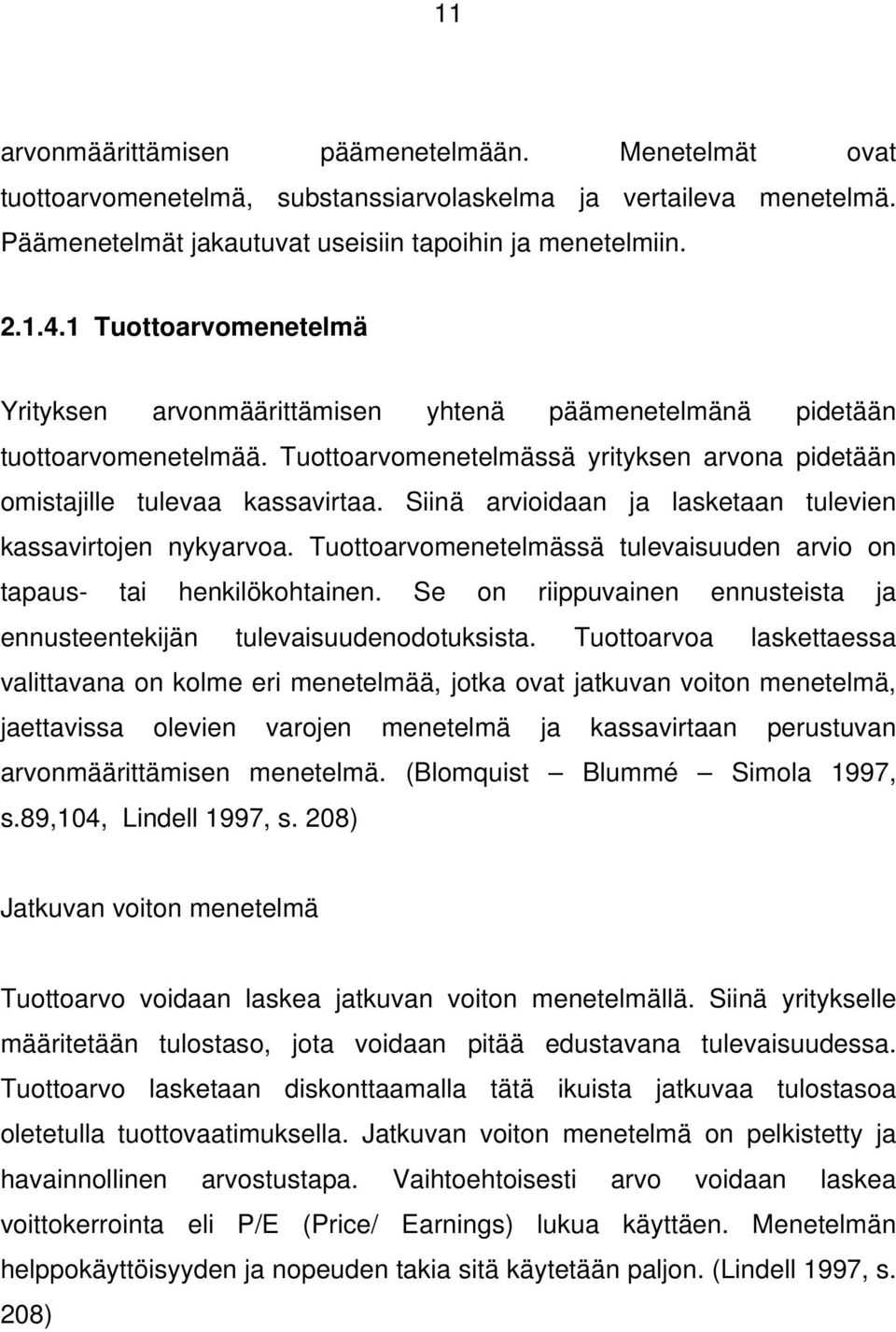 Siinä arvioidaan ja lasketaan tulevien kassavirtojen nykyarvoa. Tuottoarvomenetelmässä tulevaisuuden arvio on tapaus- tai henkilökohtainen.