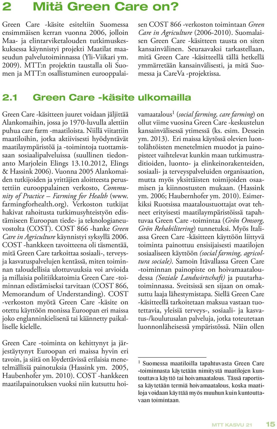 ym. 2009). MTT:n projektin taustalla oli Suomen ja MTT:n osallistuminen eurooppalai- sen COST 866 -verkoston toimintaan Green Care in Agriculture (2006-2010).
