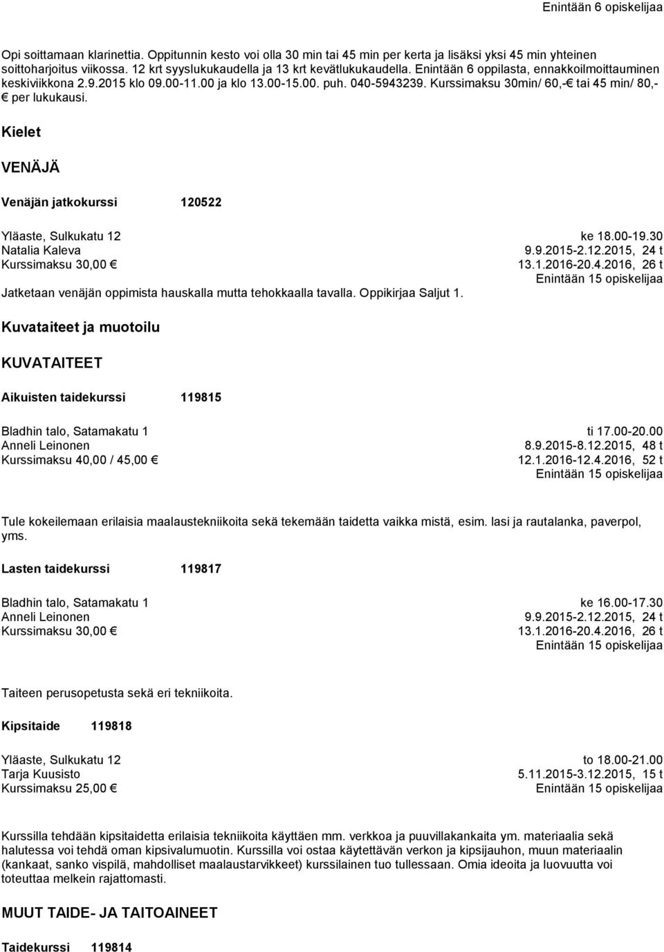 Kurssimaksu 30min/ 60,- tai 45 min/ 80,- per lukukausi. Kielet VENÄJÄ Venäjän jatkokurssi 120522 Natalia Kaleva Jatketaan venäjän oppimista hauskalla mutta tehokkaalla tavalla. Oppikirjaa Saljut 1.