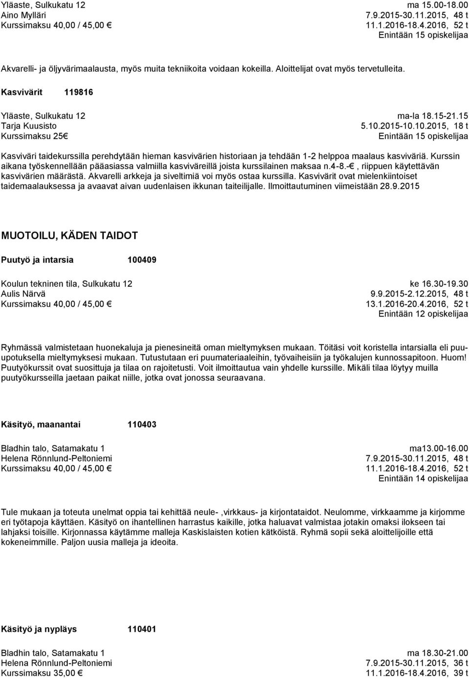 Kurssin aikana työskennellään pääasiassa valmiilla kasviväreillä joista kurssilainen maksaa n.4-8.-, riippuen käytettävän kasvivärien määrästä.