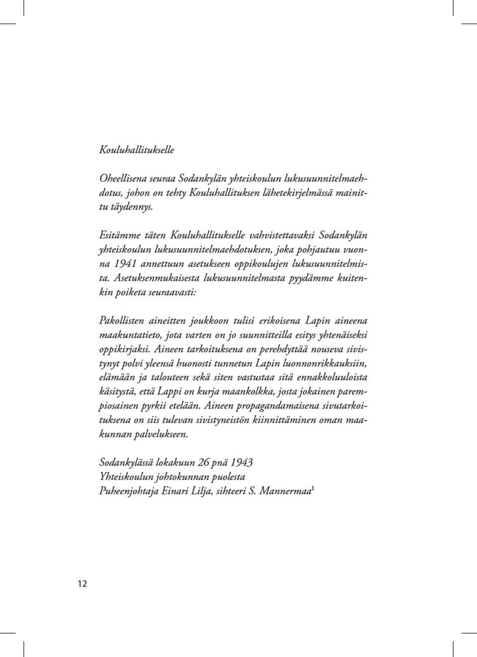 asetuksenmukaisestalukusuunnitelmastapydämmekuitenkinpoiketaseuraavasti: PakolistenaineitenjoukkoontulisierikoisenaLapinainena maakuntatieto,jotavartenonjosuunniteilaesitysyhtenäiseksi oppikirjaksi.