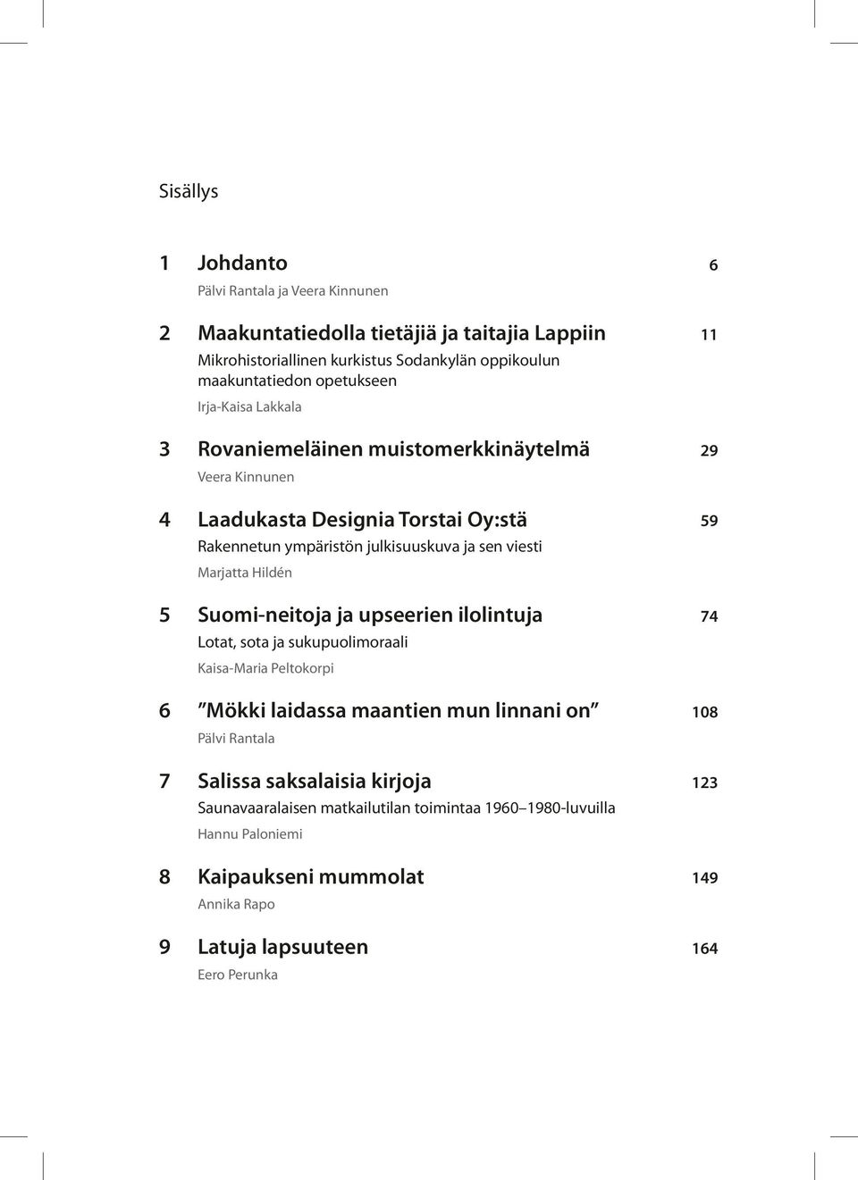 Marjatta Hildén 5 Suomi-neitoja ja upseerien ilolintuja Lotat, sota ja sukupuolimoraali Kaisa-Maria Peltokorpi 6 Mökki laidassa maantien mun linnani on Pälvi Rantala 7 Salissa