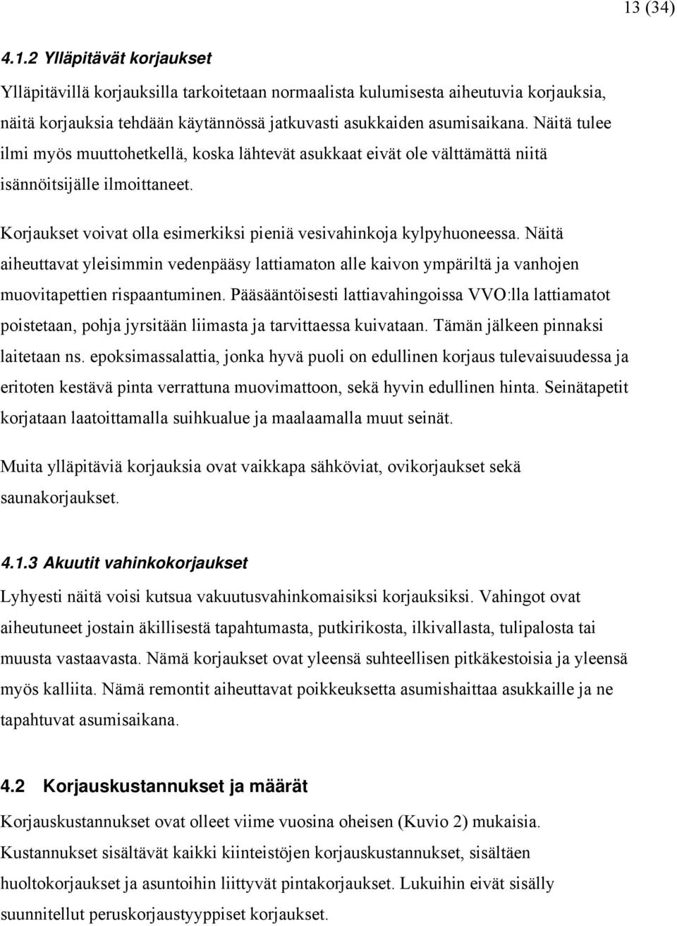 Näitä aiheuttavat yleisimmin vedenpääsy lattiamaton alle kaivon ympäriltä ja vanhojen muovitapettien rispaantuminen.