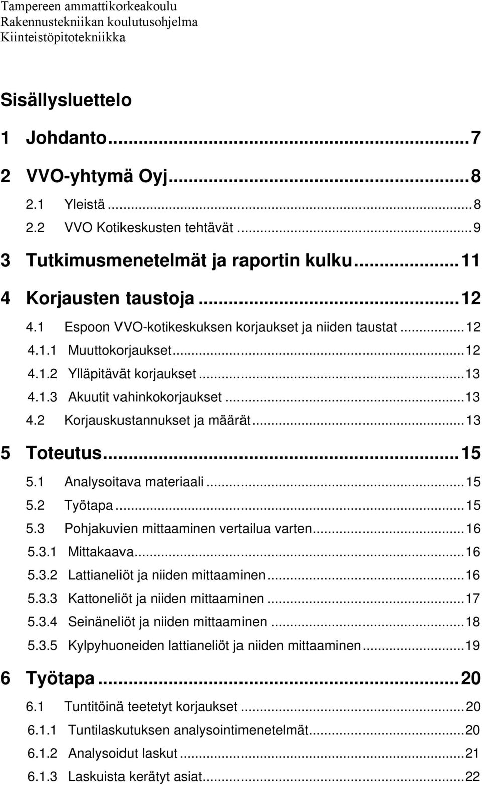 .. 13 4.1.3 Akuutit vahinkokorjaukset... 13 4.2 Korjauskustannukset ja määrät... 13 5 Toteutus... 15 5.1 Analysoitava materiaali... 15 5.2 Työtapa... 15 5.3 Pohjakuvien mittaaminen vertailua varten.