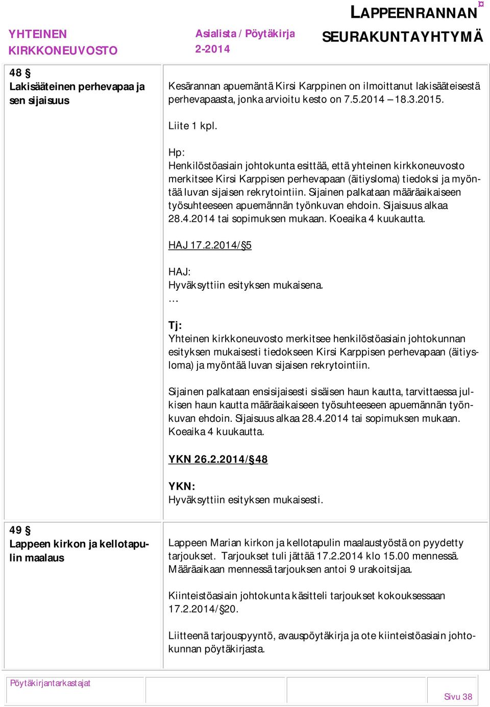 Sijainen palkataan määräaikaiseen työsuhteeseen apuemännän työnkuvan ehdoin. Sijaisuus alkaa 28.4.2014 tai sopimuksen mukaan. Koeaika 4 kuukautta. HAJ 17.2.2014/ 5 HAJ: Hyväksyttiin esityksen mukaisena.