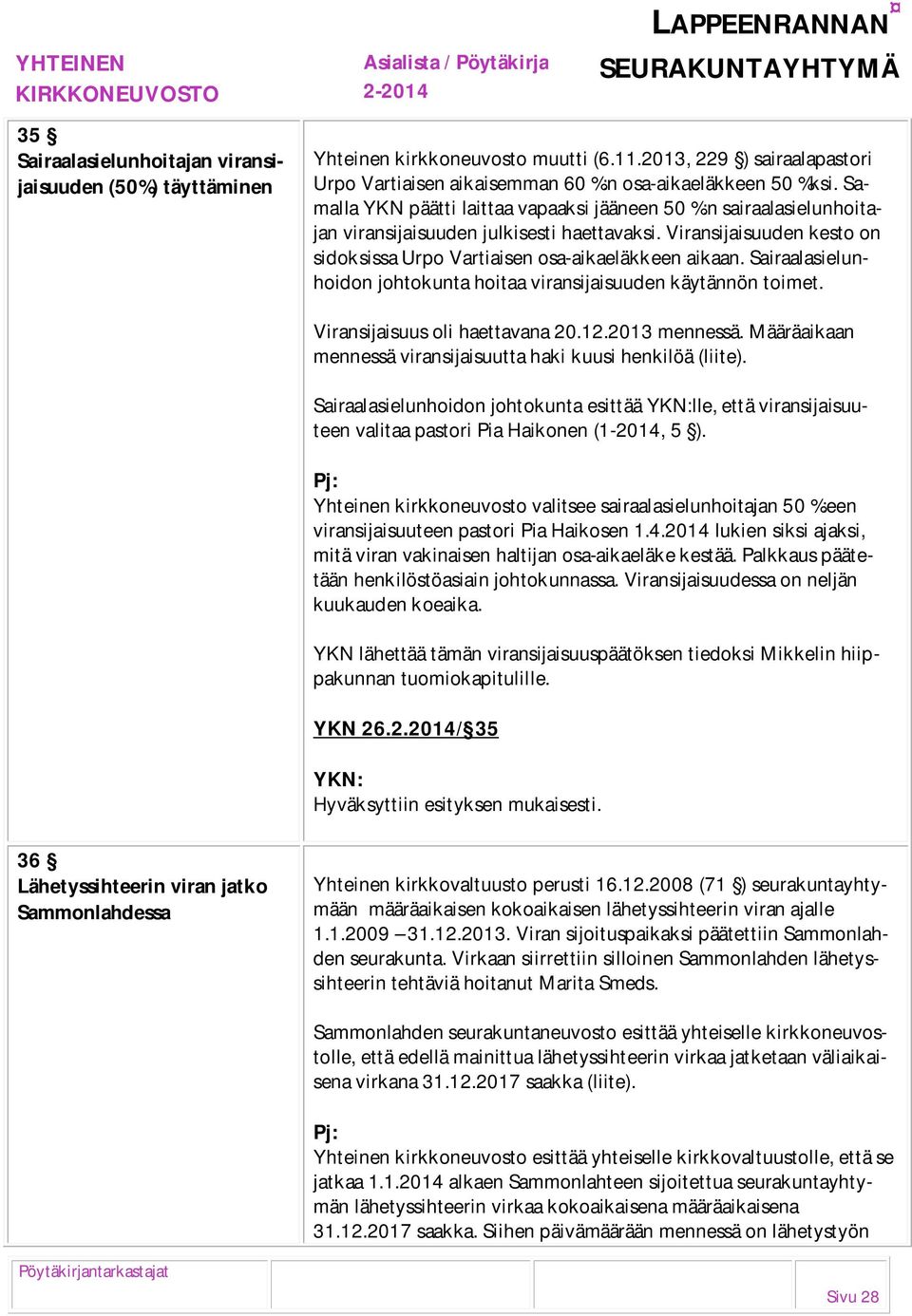 Sairaalasielunhoidon johtokunta hoitaa viransijaisuuden käytännön toimet. Viransijaisuus oli haettavana 20.12.2013 mennessä. Määräaikaan mennessä viransijaisuutta haki kuusi henkilöä (liite).