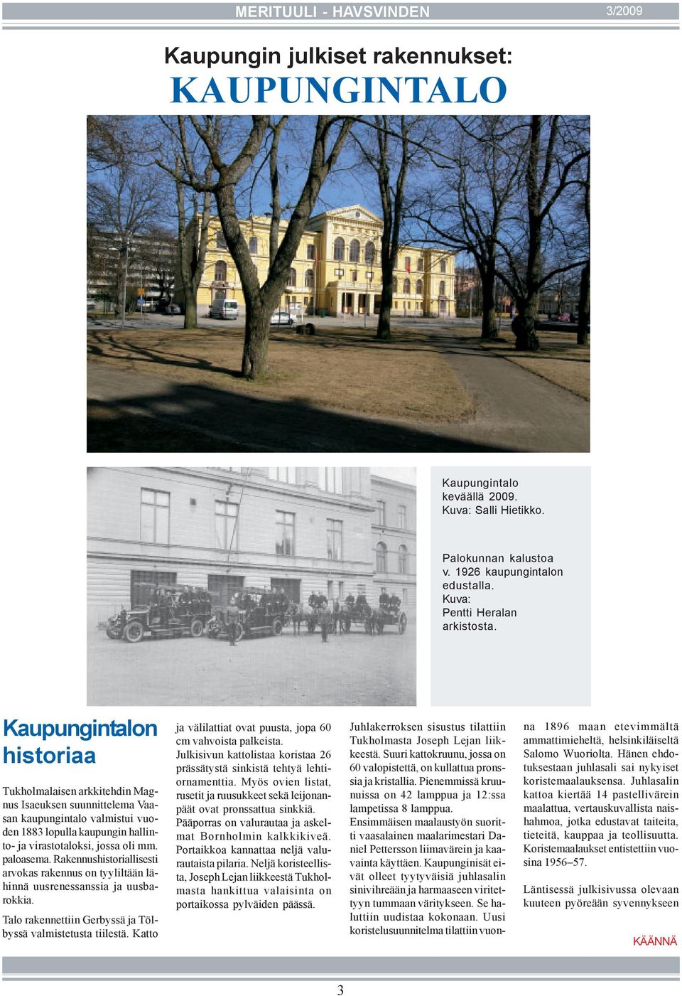 Kaupungintalon historiaa Tukholmalaisen arkkitehdin Magnus Isaeuksen suunnittelema Vaasan kaupungintalo valmistui vuoden 1883 lopulla kaupungin hallinto- ja virastotaloksi, jossa oli mm. paloasema.