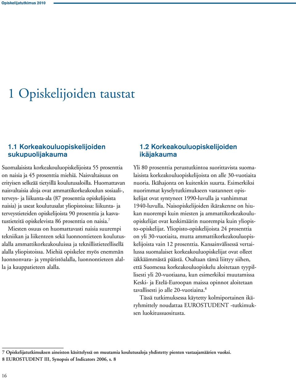 Huomattavan naisvaltaisia aloja ovat ammattikorkeakoulun sosiaali-, terveys- ja liikunta-ala (87 prosenttia opiskelijoista naisia) ja useat koulutusalat yliopistoissa: liikunta- ja terveystieteiden