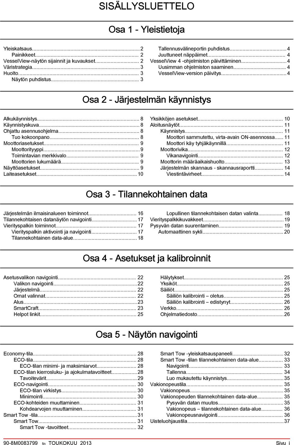 .. 8 Käynnistyskuva... 8 Ohjattu asennusohjelma... 8 Tuo kokoonpano... 8 Moottoriasetukset... 9 Moottorityyppi...9 Toimintavian merkkivalo... 9 Moottorien lukumäärä... 9 Näyttöasetukset.