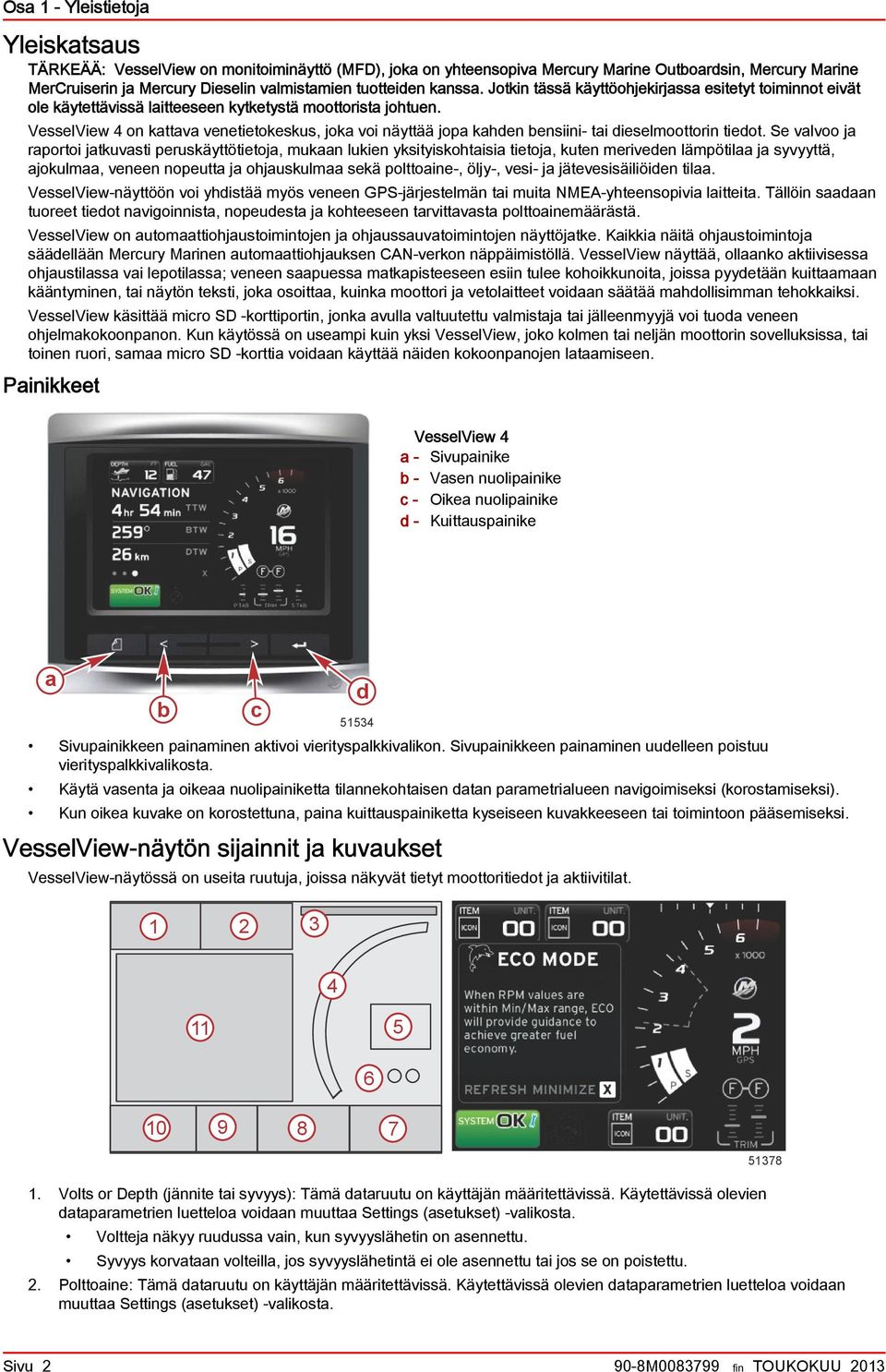 VesselView 4 on kattava venetietokeskus, joka voi näyttää jopa kahden ensiini- tai dieselmoottorin tiedot.