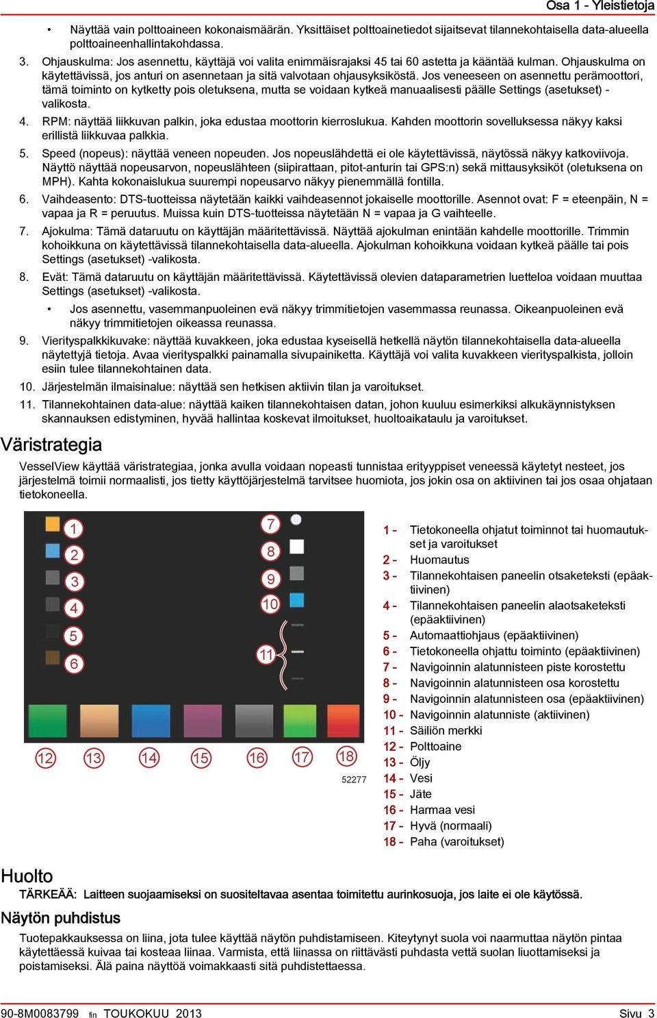 Jos veneeseen on asennettu perämoottori, tämä toiminto on kytketty pois oletuksena, mutta se voidaan kytkeä manuaalisesti päälle Settings (asetukset) - valikosta. 4.