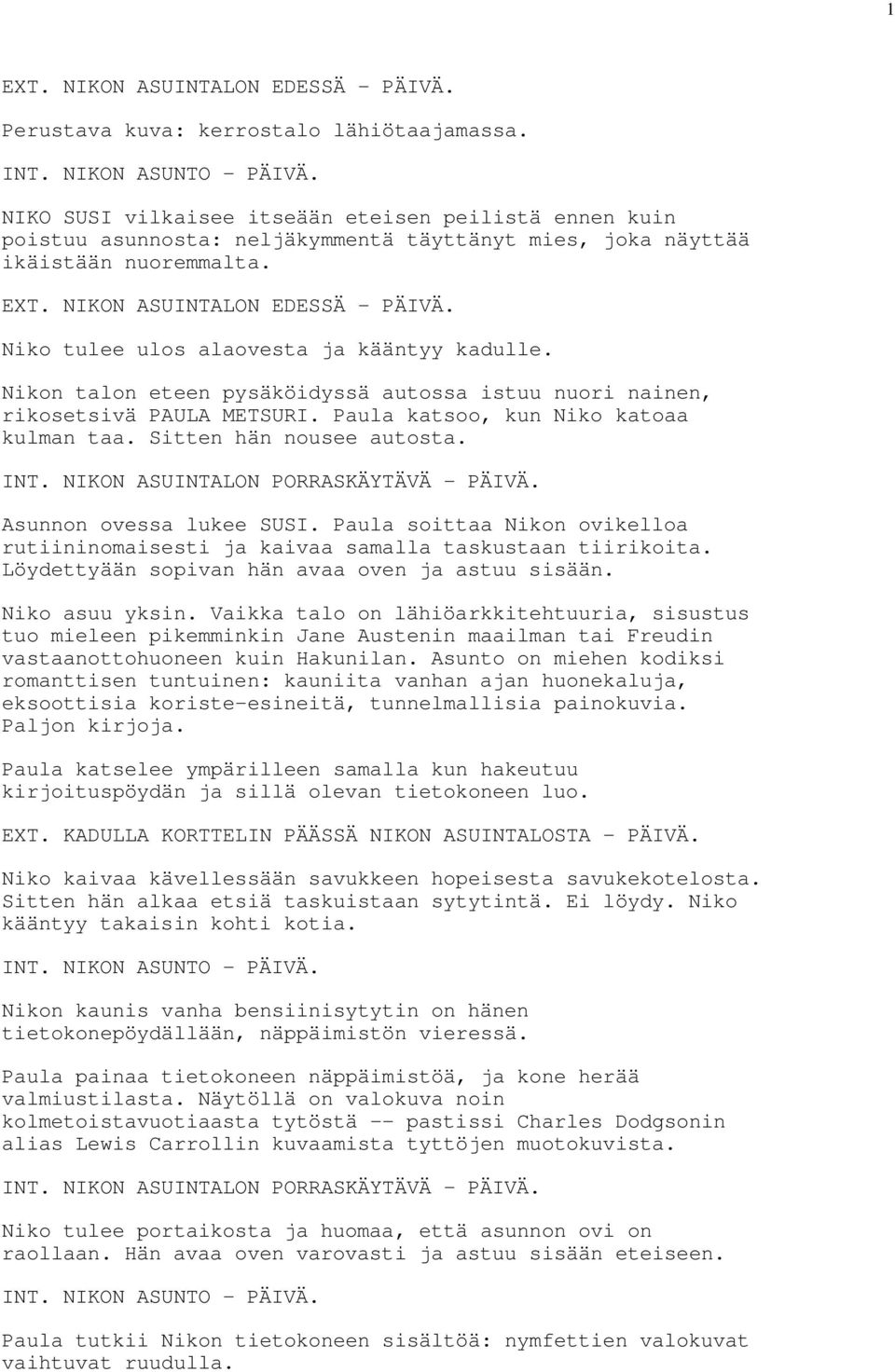 Niko tulee ulos alaovesta ja kääntyy kadulle. Nikon talon eteen pysäköidyssä autossa istuu nuori nainen, rikosetsivä METSURI. Paula katsoo, kun Niko katoaa kulman taa. Sitten hän nousee autosta. INT.