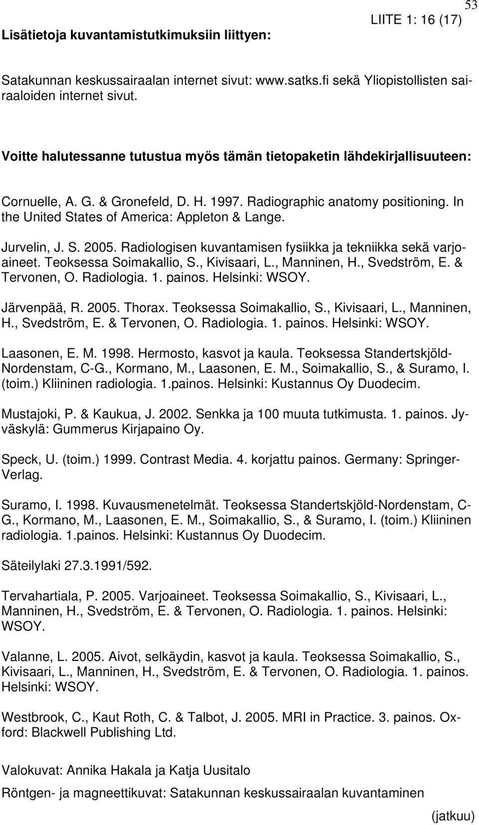 In the United States of America: Appleton & Lange. Jurvelin, J. S. 2005. Radiologisen kuvantamisen fysiikka ja tekniikka sekä varjoaineet. Teoksessa Soimakallio, S., Kivisaari, L., Manninen, H.