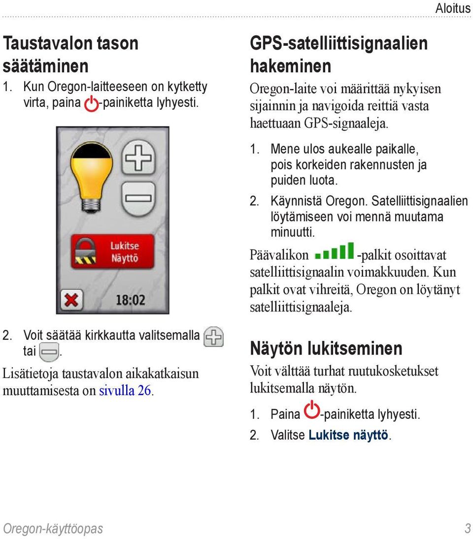 GPS-satelliittisignaalien hakeminen Oregon-laite voi määrittää nykyisen sijainnin ja navigoida reittiä vasta haettuaan GPS-signaaleja. 1.