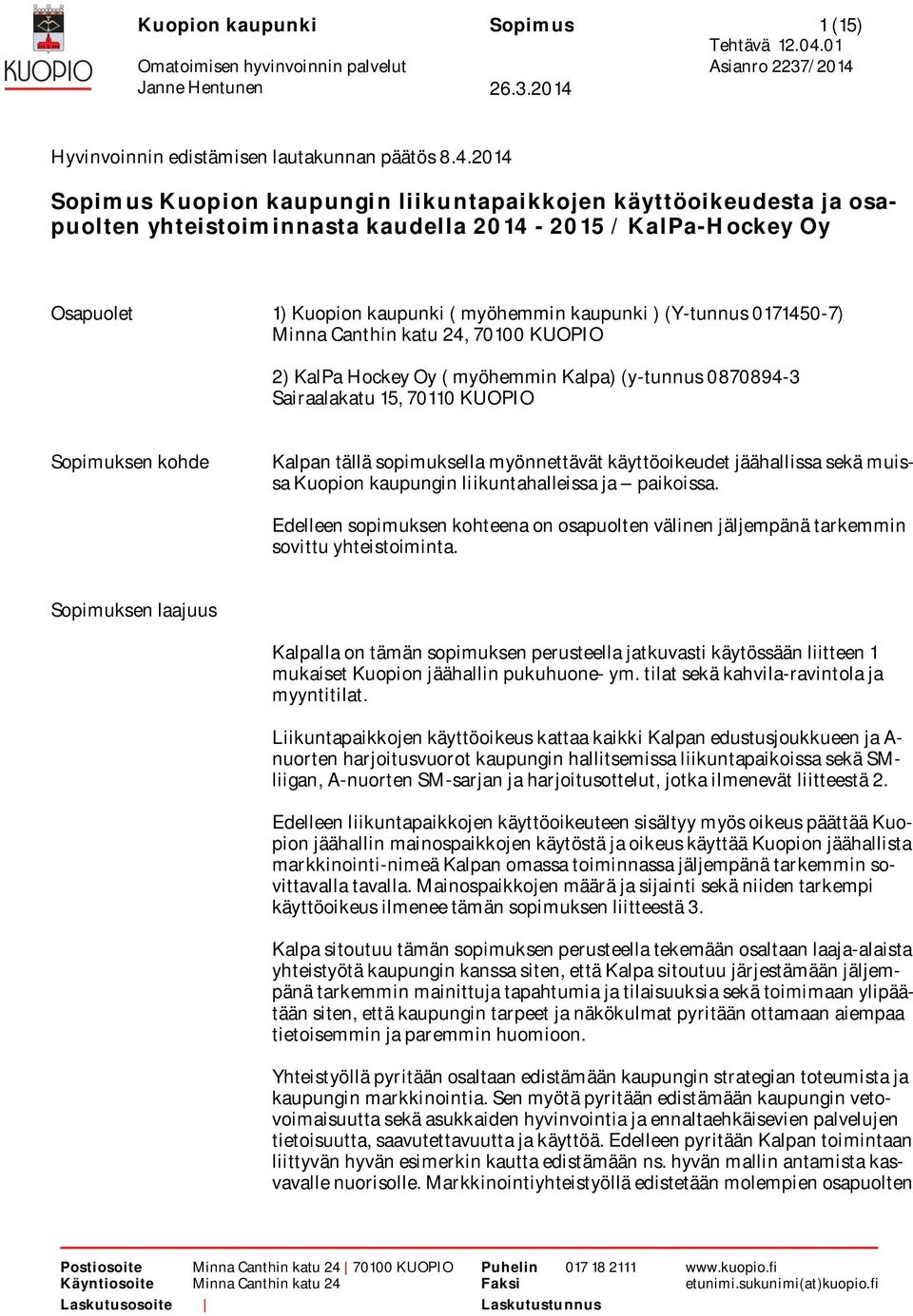 0171450-7) Minna Canthin katu 24, 70100 KUOPIO 2) KalPa Hockey Oy ( myöhemmin Kalpa) (y-tunnus 0870894-3 Sairaalakatu 15, 70110 KUOPIO Sopimuksen kohde Kalpan tällä sopimuksella myönnettävät