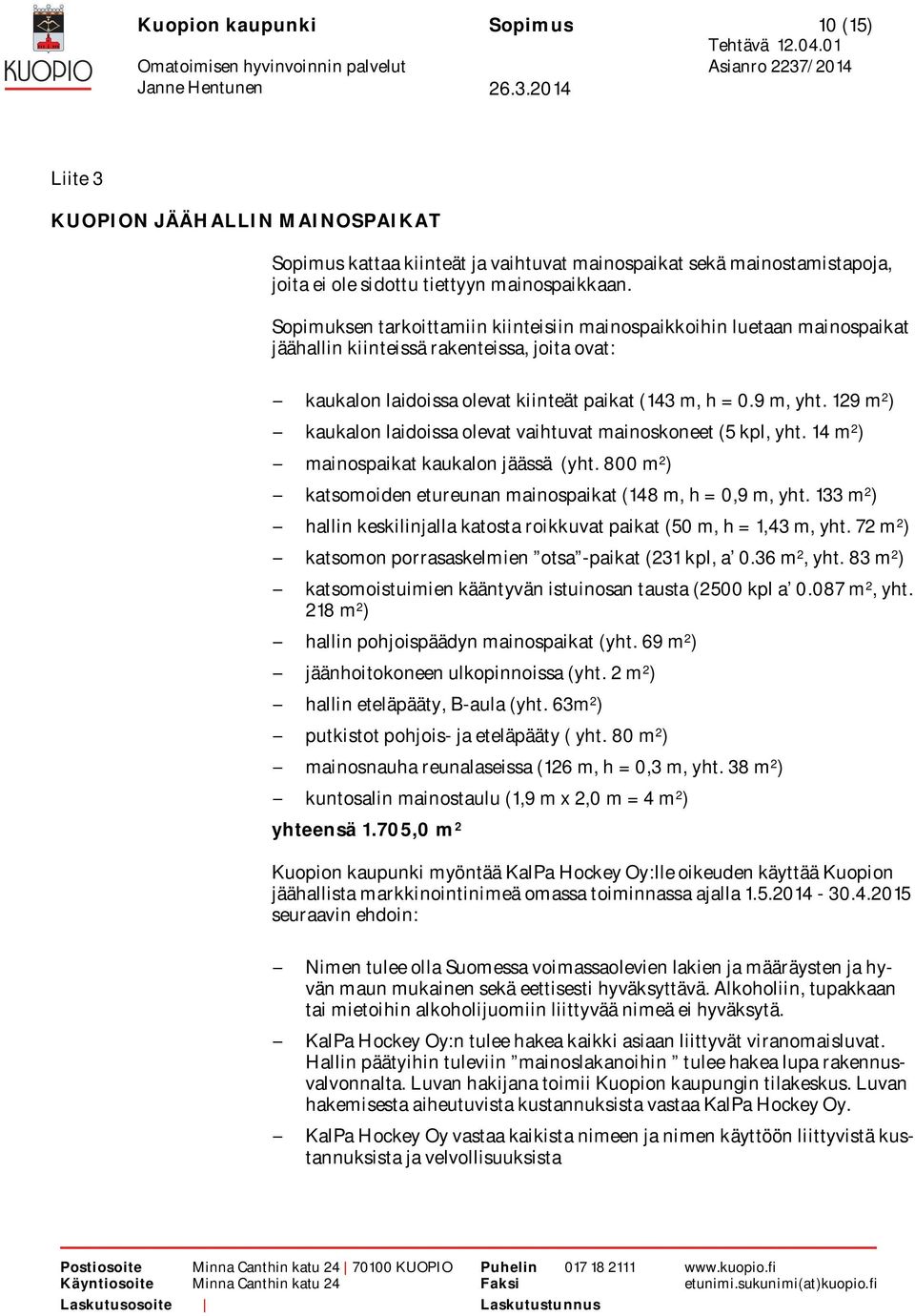 129 m 2 ) kaukalon laidoissa olevat vaihtuvat mainoskoneet (5 kpl, yht. 14 m 2 ) mainospaikat kaukalon jäässä (yht. 800 m 2 ) katsomoiden etureunan mainospaikat (148 m, h = 0,9 m, yht.