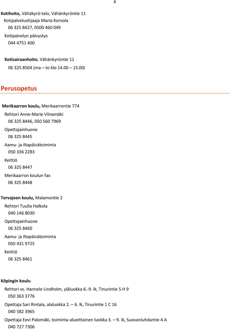 00) Perusopetus Merikaarron koulu, Merikaarrontie 774 Rehtori Anne-Marie Viinamäki 06 325 8446, 050 560 7969 Opettajainhuone 06 325 8445 Aamu- ja iltapäivätoiminta 050 336 2283 Keittiö 06 325 8447