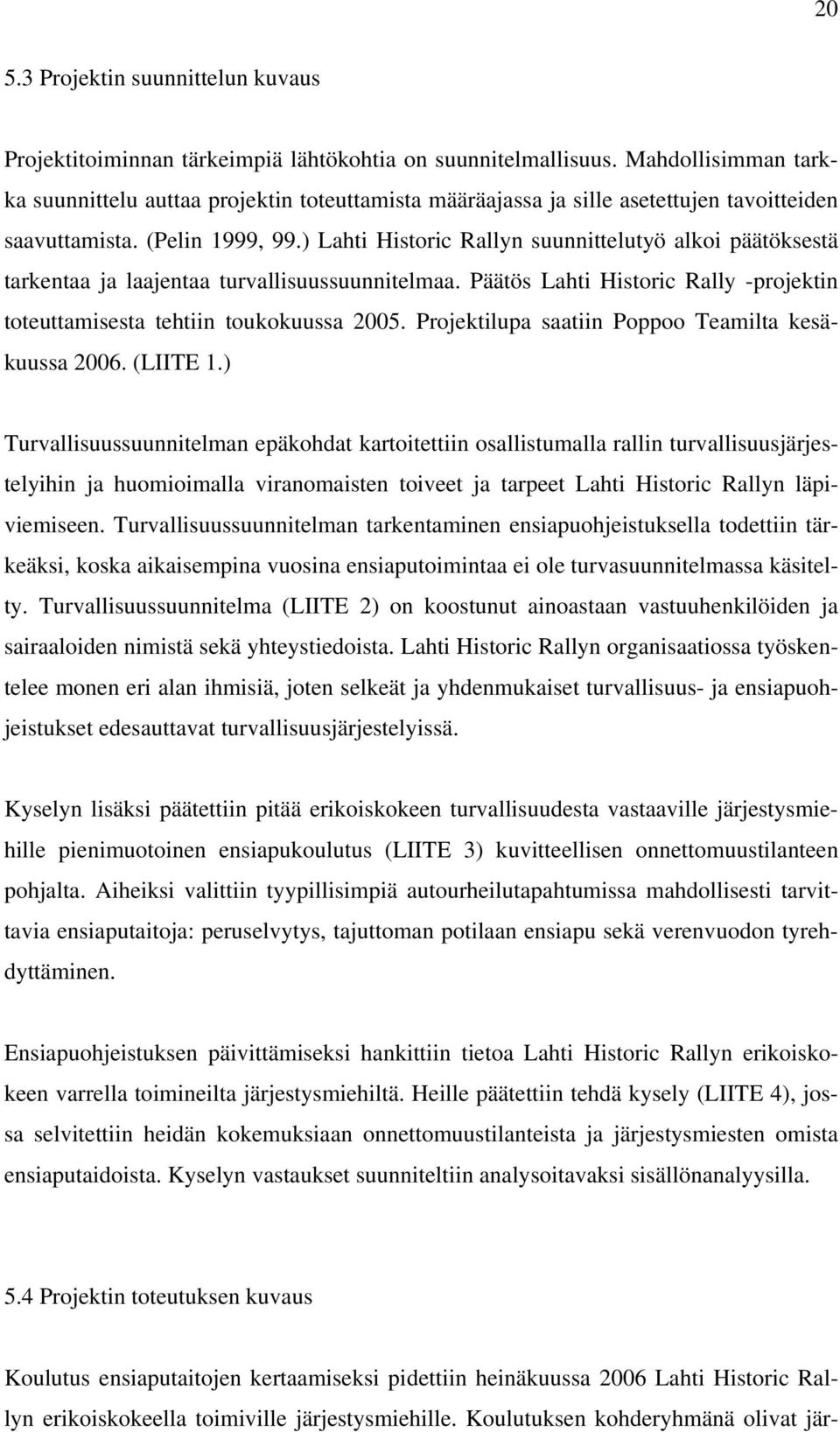 ) Lahti Historic Rallyn suunnittelutyö alkoi päätöksestä tarkentaa ja laajentaa turvallisuussuunnitelmaa. Päätös Lahti Historic Rally -projektin toteuttamisesta tehtiin toukokuussa 2005.