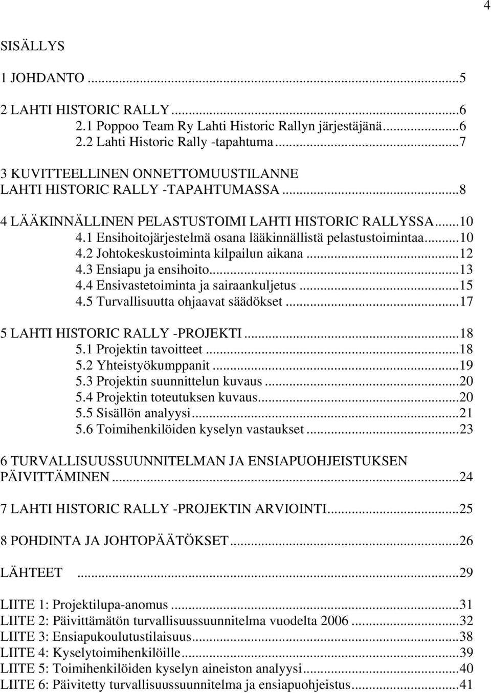 1 Ensihoitojärjestelmä osana lääkinnällistä pelastustoimintaa...10 4.2 Johtokeskustoiminta kilpailun aikana...12 4.3 Ensiapu ja ensihoito...13 4.4 Ensivastetoiminta ja sairaankuljetus...15 4.