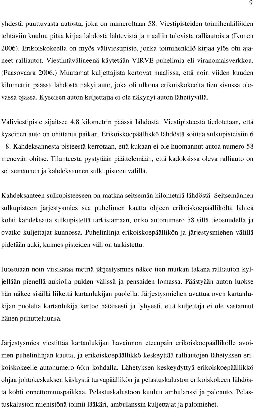 ) Muutamat kuljettajista kertovat maalissa, että noin viiden kuuden kilometrin päässä lähdöstä näkyi auto, joka oli ulkona erikoiskokeelta tien sivussa olevassa ojassa.