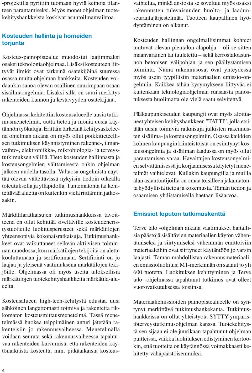 Lisäksi kosteuteen liittyvät ilmiöt ovat tärkeinä osatekijöinä suuressa osassa muita ohjelman hankkeita. Kosteuden voidaankin sanoa olevan osallinen suurimpaan osaan sisäilmaongelmia.