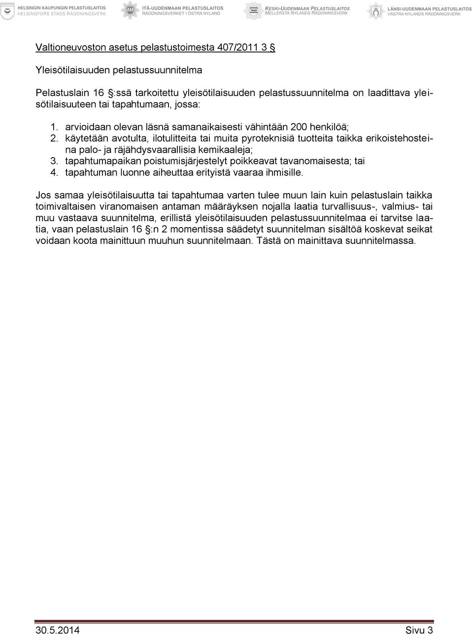 käytetään avotulta, ilotulitteita tai muita pyroteknisiä tuotteita taikka erikoistehosteina palo- ja räjähdysvaarallisia kemikaaleja; 3.