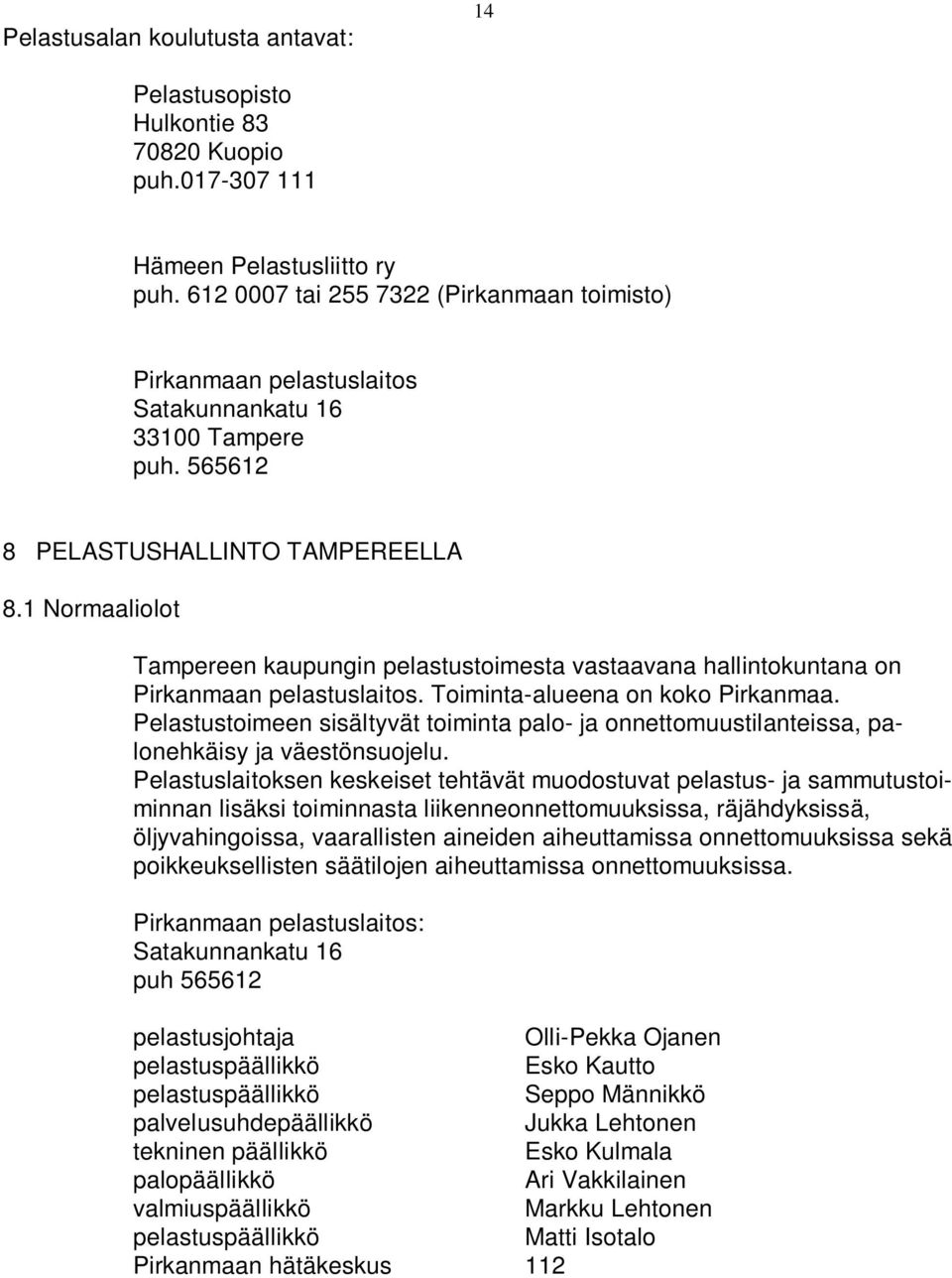 1 Normaaliolot Tampereen kaupungin pelastustoimesta vastaavana hallintokuntana on Pirkanmaan pelastuslaitos. Toiminta-alueena on koko Pirkanmaa.