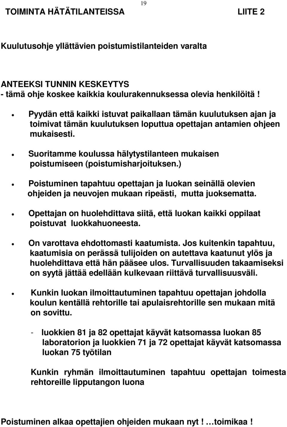 Suoritamme koulussa hälytystilanteen mukaisen poistumiseen (poistumisharjoituksen.) Poistuminen tapahtuu opettajan ja luokan seinällä olevien ohjeiden ja neuvojen mukaan ripeästi, mutta juoksematta.