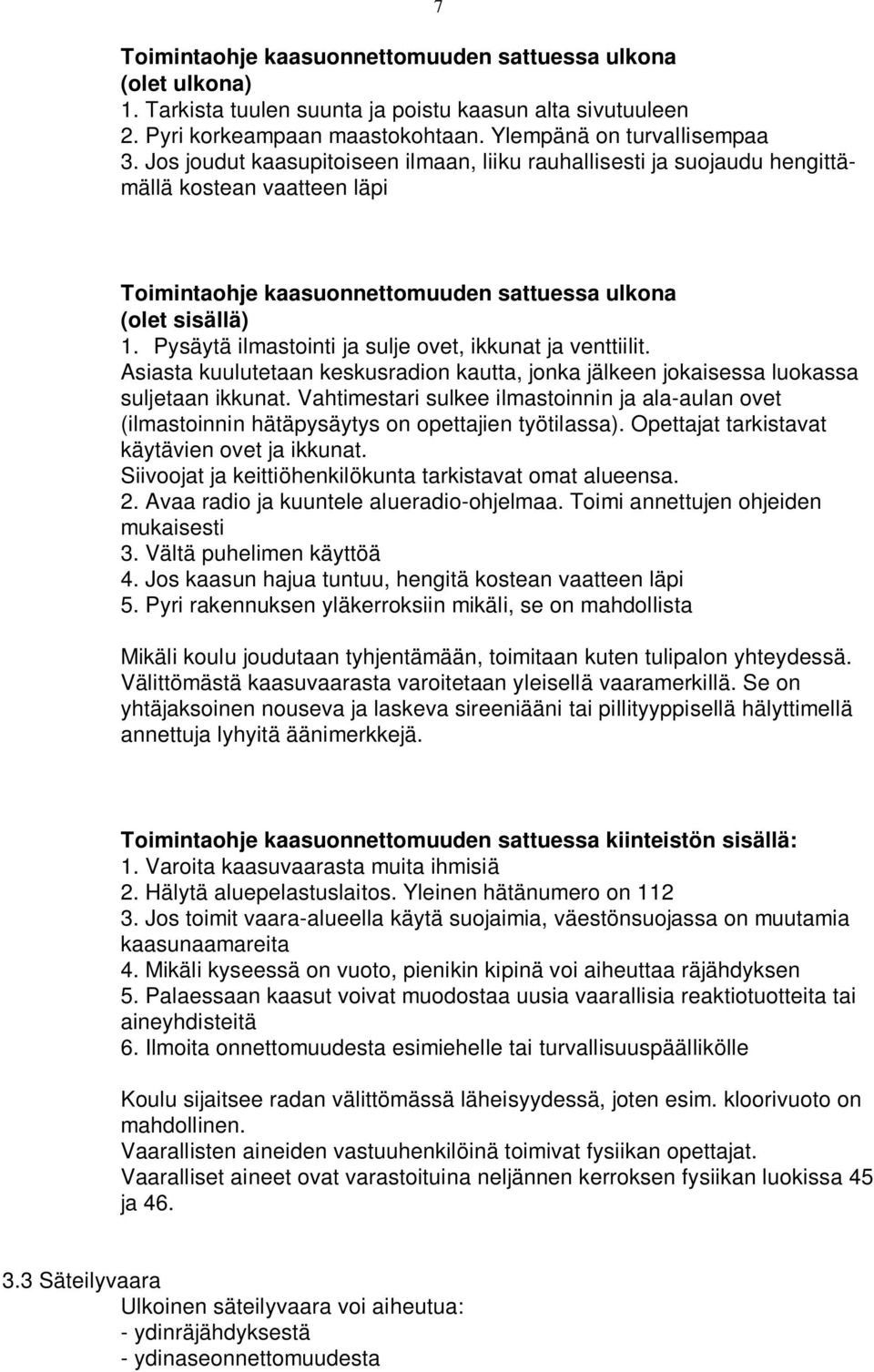 Pysäytä ilmastointi ja sulje ovet, ikkunat ja venttiilit. Asiasta kuulutetaan keskusradion kautta, jonka jälkeen jokaisessa luokassa suljetaan ikkunat.