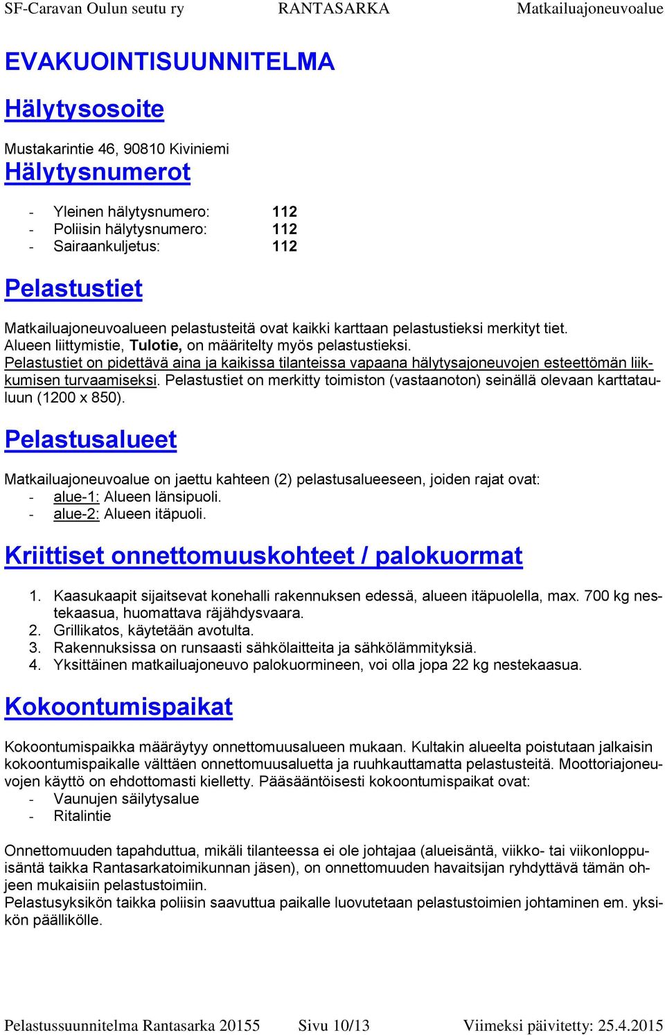 Pelastustiet on pidettävä aina ja kaikissa tilanteissa vapaana hälytysajoneuvojen esteettömän liikkumisen turvaamiseksi.