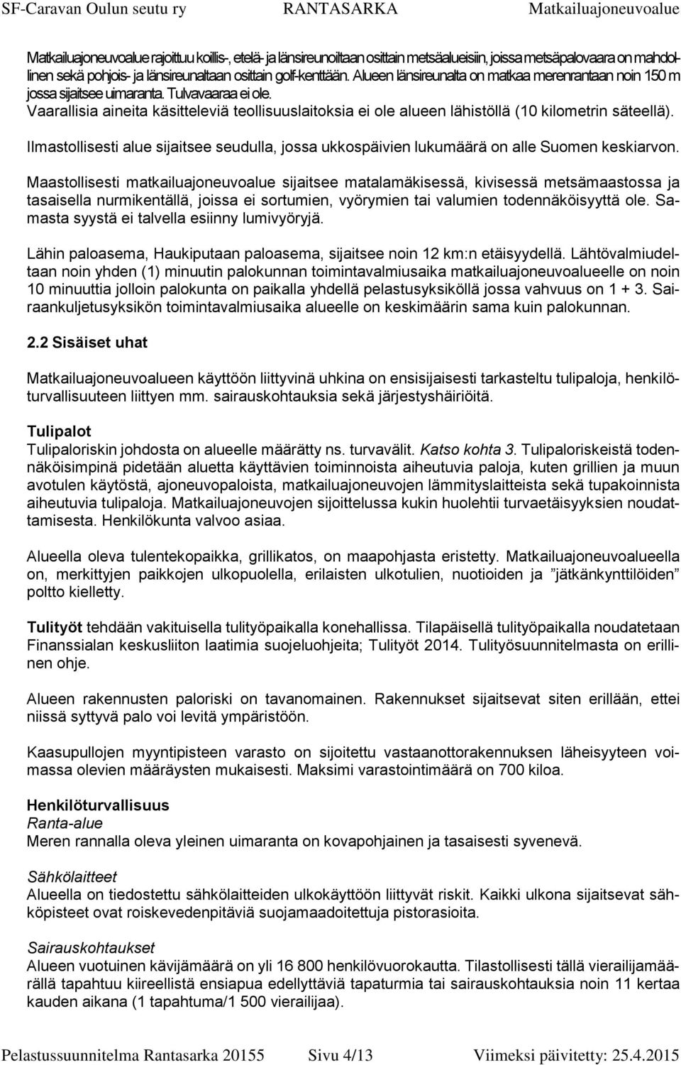 Vaarallisia aineita käsitteleviä teollisuuslaitoksia ei ole alueen lähistöllä (10 kilometrin säteellä). Ilmastollisesti alue sijaitsee seudulla, jossa ukkospäivien lukumäärä on alle Suomen keskiarvon.