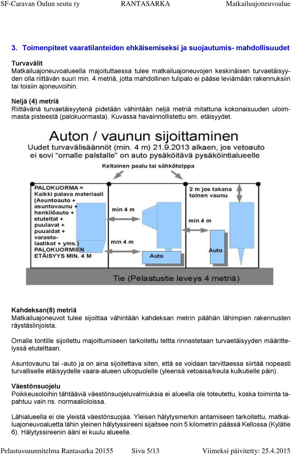 Neljä (4) metriä Riittävänä turvaetäisyytenä pidetään vähintään neljä metriä mitattuna kokonaisuuden uloimmasta pisteestä (palokuormasta). Kuvassa havainnollistettu em. etäisyydet.