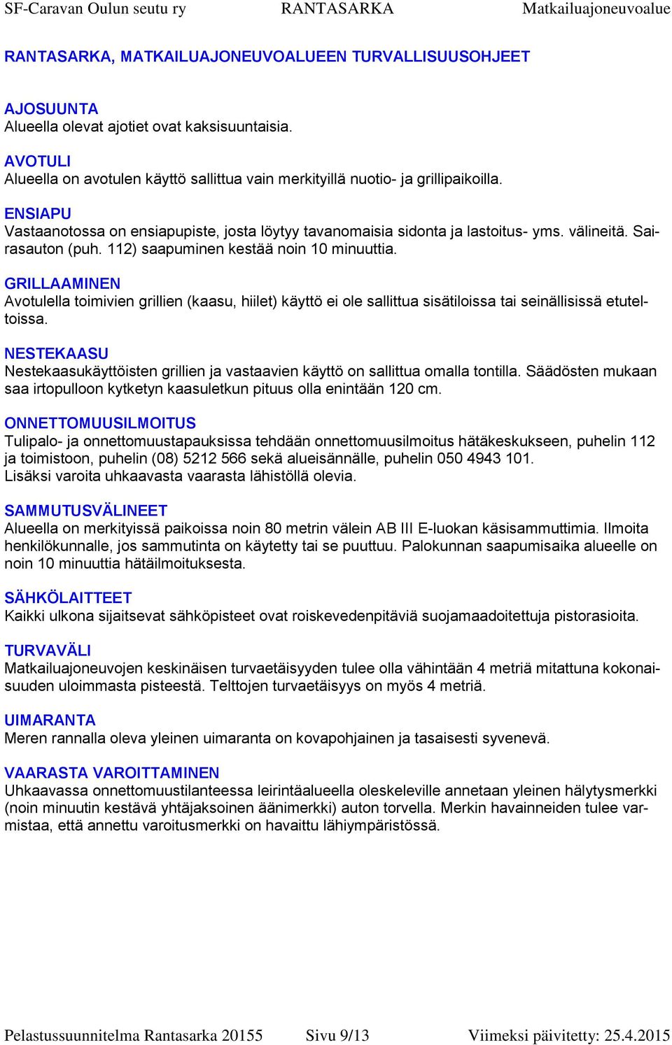 GRILLAAMINEN Avotulella toimivien grillien (kaasu, hiilet) käyttö ei ole sallittua sisätiloissa tai seinällisissä etuteltoissa.
