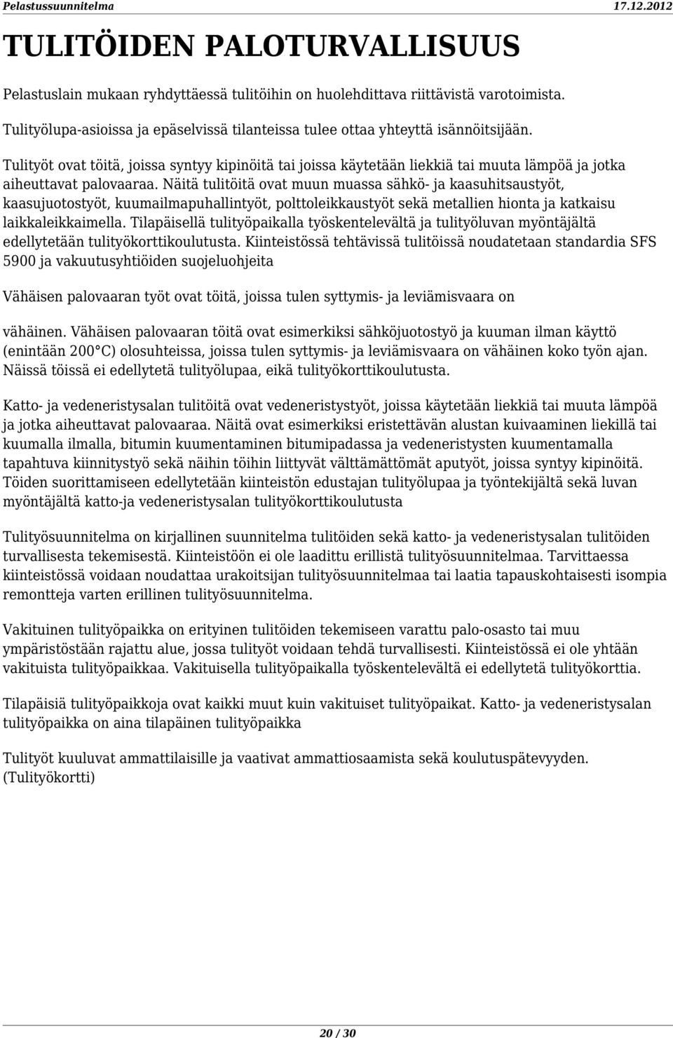 Näitä tulitöitä ovat muun muassa sähkö- ja kaasuhitsaustyöt, kaasujuotostyöt, kuumailmapuhallintyöt, polttoleikkaustyöt sekä metallien hionta ja katkaisu laikkaleikkaimella.