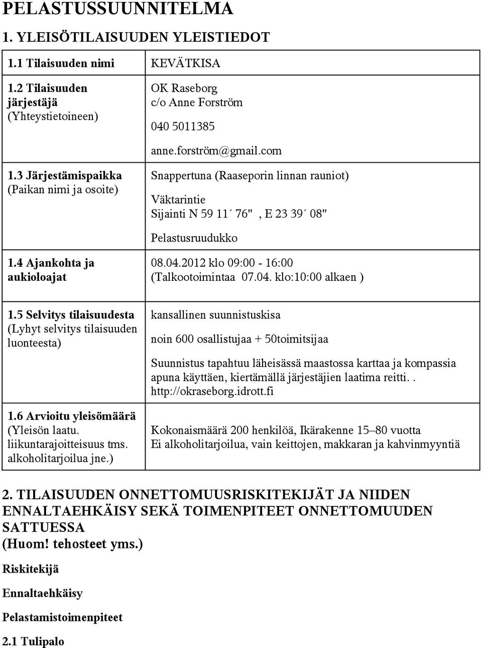 2012 klo 09:00-16:00 (Talkootoimintaa 07.04. klo:10:00 alkaen ) 1.5 Selvitys tilaisuudesta (Lyhyt selvitys tilaisuuden luonteesta) 1.6 Arvioitu yleisömäärä (Yleisön laatu. liikuntarajoitteisuus tms.