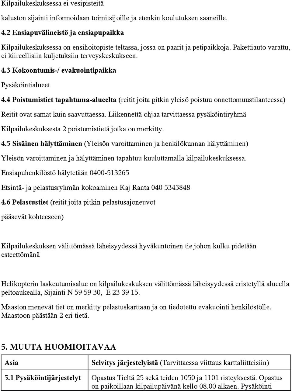 3 Kokoontumis-/ evakuointipaikka Pysäköintialueet 4.4 Poistumistiet tapahtuma-alueelta (reitit joita pitkin yleisö poistuu onnettomuustilanteessa) Reitit ovat samat kuin saavuttaessa.