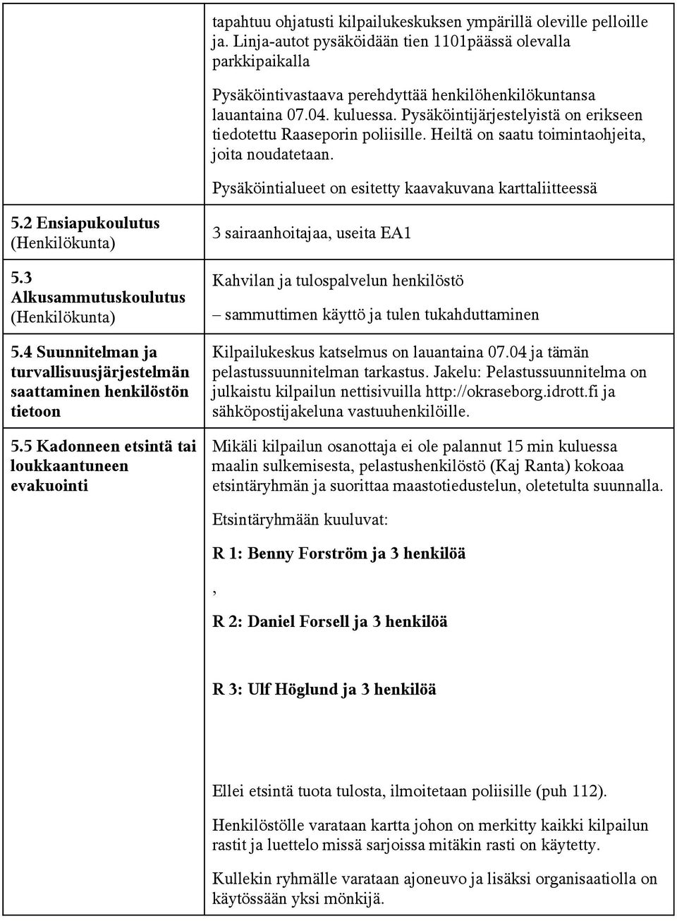 Pysäköintijärjestelyistä on erikseen tiedotettu Raaseporin poliisille. Heiltä on saatu toimintaohjeita, joita noudatetaan. Pysäköintialueet on esitetty kaavakuvana karttaliitteessä 5.