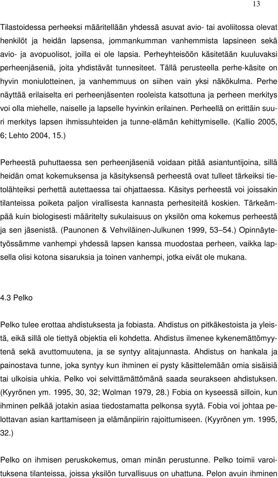 Perhe näyttää erilaiselta eri perheenjäsenten rooleista katsottuna ja perheen merkitys voi olla miehelle, naiselle ja lapselle hyvinkin erilainen.