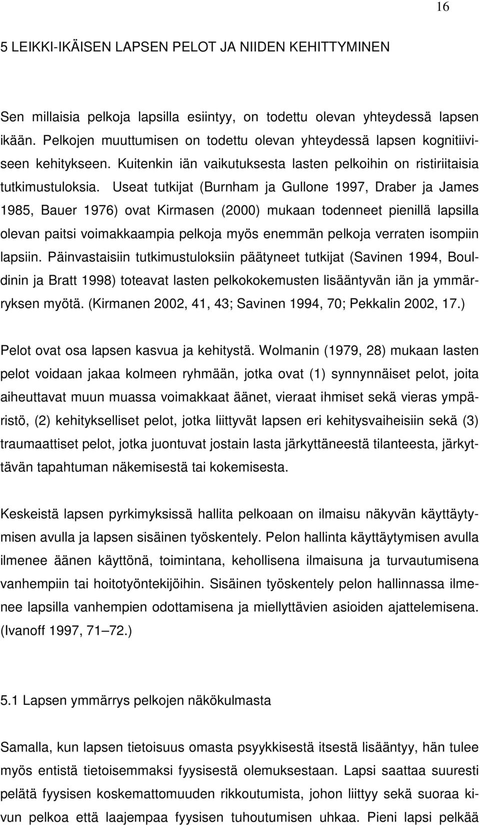 Useat tutkijat (Burnham ja Gullone 1997, Draber ja James 1985, Bauer 1976) ovat Kirmasen (2000) mukaan todenneet pienillä lapsilla olevan paitsi voimakkaampia pelkoja myös enemmän pelkoja verraten