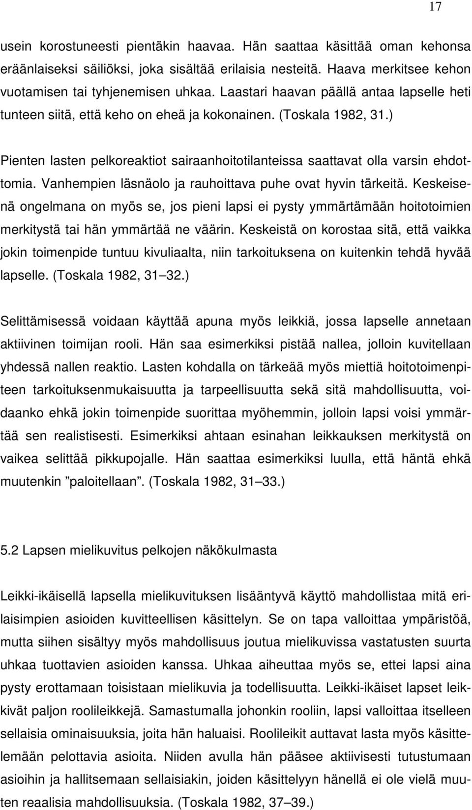 Vanhempien läsnäolo ja rauhoittava puhe ovat hyvin tärkeitä. Keskeisenä ongelmana on myös se, jos pieni lapsi ei pysty ymmärtämään hoitotoimien merkitystä tai hän ymmärtää ne väärin.