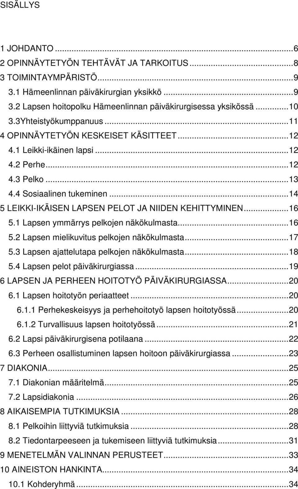 ..14 5 LEIKKI-IKÄISEN LAPSEN PELOT JA NIIDEN KEHITTYMINEN...16 5.1 Lapsen ymmärrys pelkojen näkökulmasta...16 5.2 Lapsen mielikuvitus pelkojen näkökulmasta...17 5.