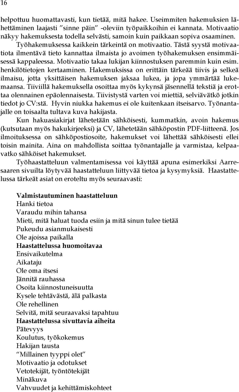 Tästä syystä motivaatiota ilmentävä tieto kannattaa ilmaista jo avoimen työhakemuksen ensimmäisessä kappaleessa. Motivaatio takaa lukijan kiinnostuksen paremmin kuin esim. henkilötietojen kertaaminen.