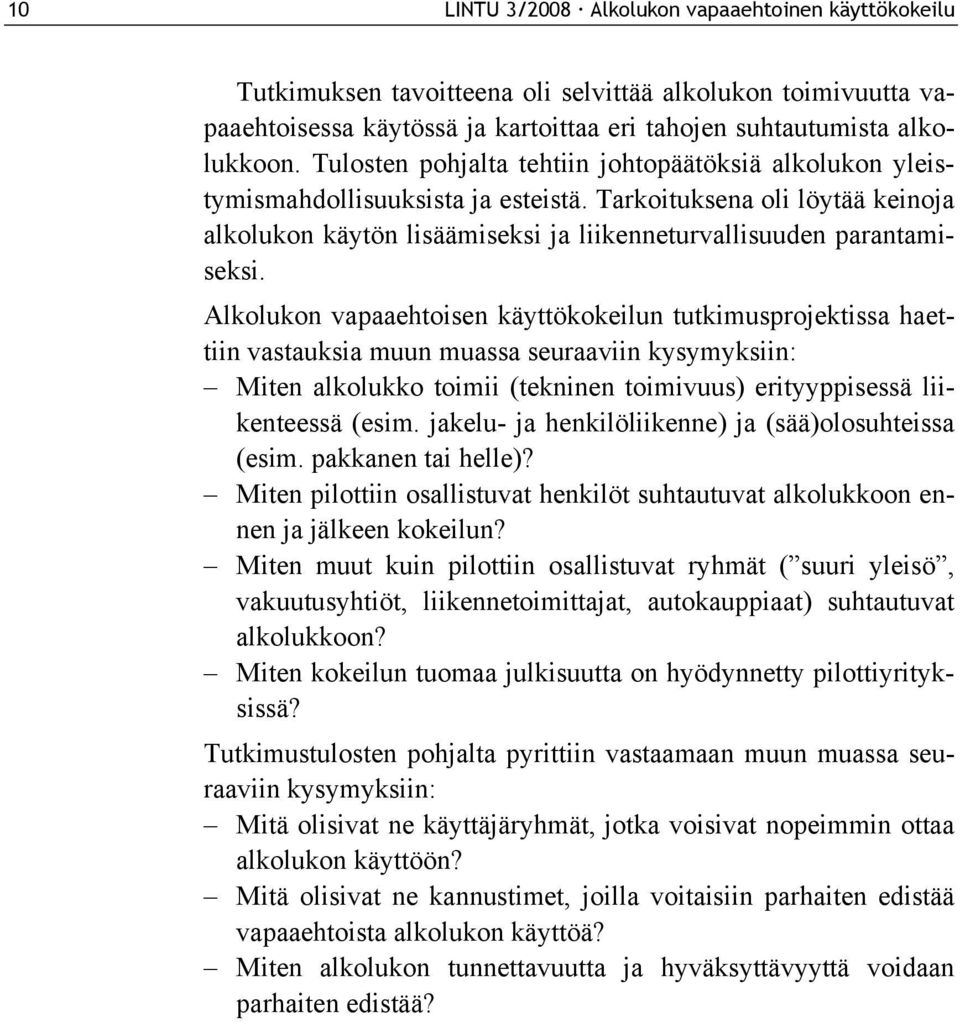 Alkolukon vapaaehtoisen käyttökokeilun tutkimusprojektissa haettiin vastauksia muun muassa seuraaviin kysymyksiin: Miten alkolukko toimii (tekninen toimivuus) erityyppisessä liikenteessä (esim.