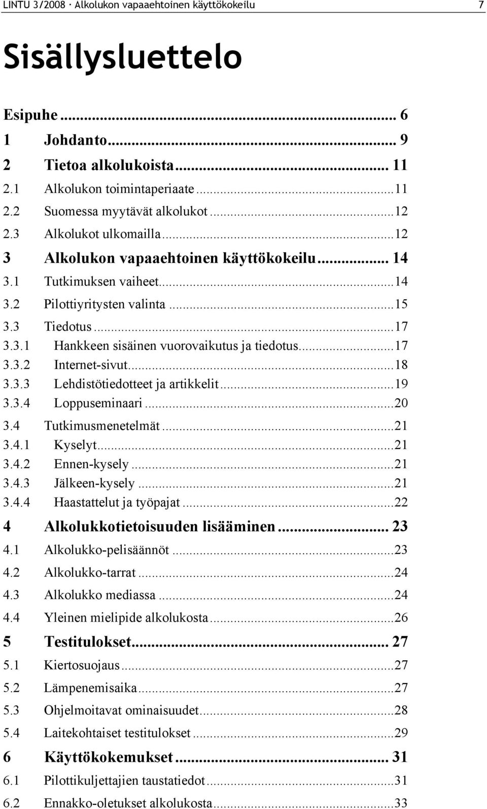 ..17 3.3.2 Internet-sivut...18 3.3.3 Lehdistötiedotteet ja artikkelit...19 3.3.4 Loppuseminaari...20 3.4 Tutkimusmenetelmät...21 3.4.1 Kyselyt...21 3.4.2 Ennen-kysely...21 3.4.3 Jälkeen-kysely...21 3.4.4 Haastattelut ja työpajat.