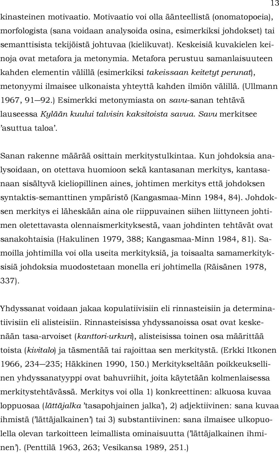 Metafora perustuu samanlaisuuteen kahden elementin välillä (esimerkiksi takeissaan keitetyt perunat), metonyymi ilmaisee ulkonaista yhteyttä kahden ilmiön välillä. (Ullmann 1967, 91 92.