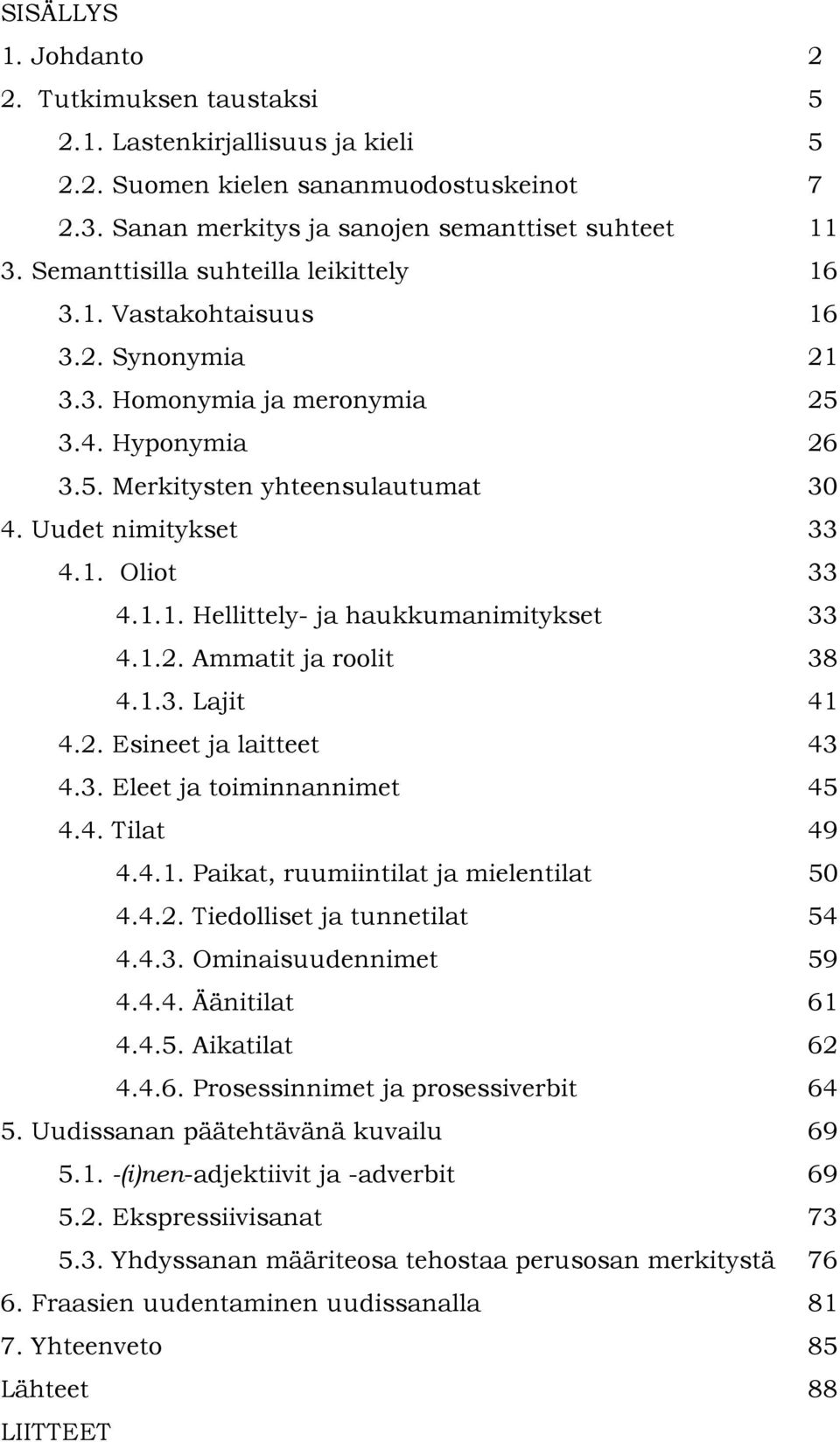 1.1. Hellittely- ja haukkumanimitykset 33 4.1.2. Ammatit ja roolit 38 4.1.3. Lajit 41 4.2. Esineet ja laitteet 43 4.3. Eleet ja toiminnannimet 45 4.4. Tilat 49 4.4.1. Paikat, ruumiintilat ja mielentilat 50 4.