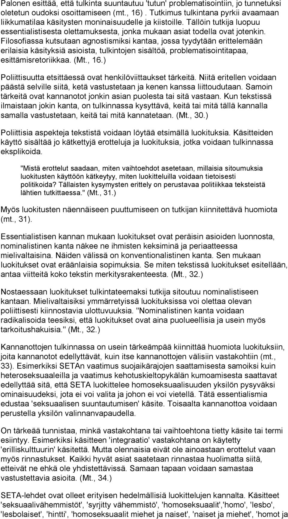 Filosofiassa kutsutaan agnostismiksi kantaa, jossa tyydytään erittelemään erilaisia käsityksiä asioista, tulkintojen sisältöä, problematisointitapaa, esittämisretoriikkaa. (Mt., 16.